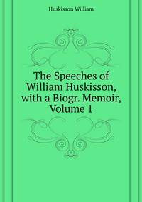 The Speeches of ... William Huskisson, with a Biogr. Memoir, Volume 1