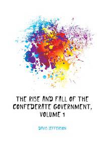 The Rise and Fall of the Confederate Government, Volume 1