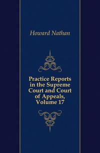 Practice Reports in the Supreme Court and Court of Appeals, Volume 17