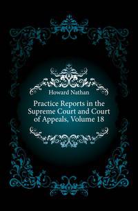 Practice Reports in the Supreme Court and Court of Appeals, Volume 18