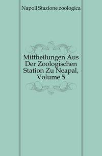 Mittheilungen Aus Der Zoologischen Station Zu Neapal, Volume 5