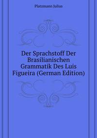 Der Sprachstoff Der Brasilianischen Grammatik Des Luis Figueira (German Edition)