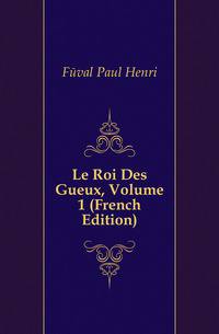 Le Roi Des Gueux, Volume 1 (French Edition)