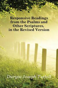 Responsive Readings from the Psalms and Other Scriptures, in the Revised Version