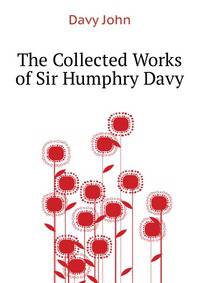 The Collected Works of Sir Humphry Davy ...