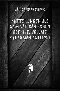 Mitteilungen Aus Dem Vaticanischen Archive, Volume 2 (German Edition)