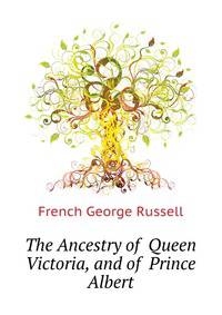 The Ancestry of ... Queen Victoria, and of ... Prince Albert