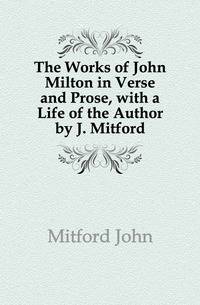 The Works of John Milton in Verse and Prose, with a Life of the Author by J. Mitford