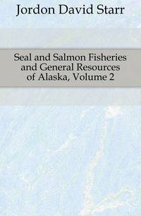 Seal and Salmon Fisheries and General Resources of Alaska, Volume 2