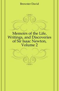 Memoirs of the Life, Writings, and Discoveries of Sir Isaac Newton, Volume 2