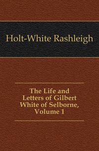 The Life and Letters of Gilbert White of Selborne, Volume 1