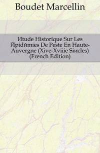 Etude Historique Sur Les Epidemies De Peste En Haute-Auvergne (Xive-Xviiie Siecles) (French Edition)