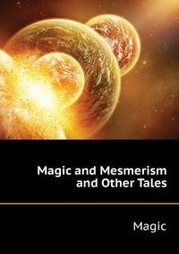 Magic and Mesmerism ... and Other Tales