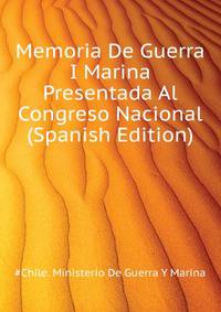 Memoria De Guerra I Marina Presentada Al Congreso Nacional ... (Spanish Edition)