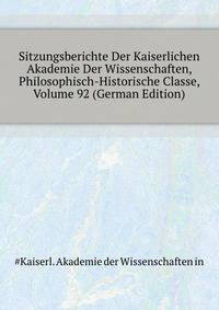 Sitzungsberichte Der Kaiserlichen Akademie Der Wissenschaften, Philosophisch-Historische Classe, Volume 92 (German Edition)