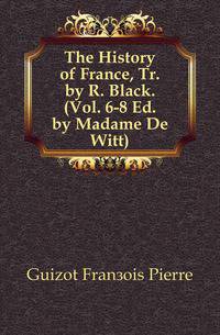 The History of France, Tr. by R. Black. (Vol. 6-8 Ed. by Madame De Witt).