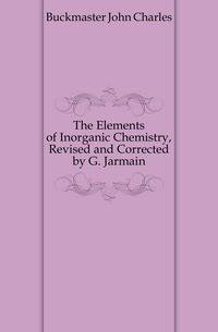 The Elements of Inorganic Chemistry, Revised and Corrected by G. Jarmain