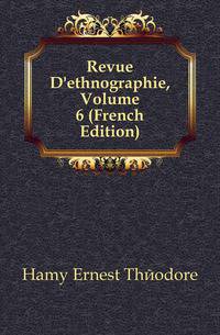 Revue D'ethnographie, Volume 6 (French Edition)