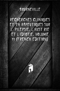 Recherches Cliniques Et Therapeutiques Sur L'epilepsie, L'hysterie Et L'idiotie, Volume 11 (French Edition)