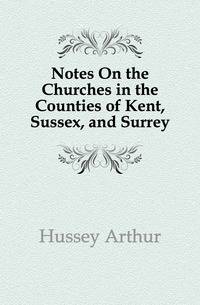 Notes On the Churches in the Counties of Kent, Sussex, and Surrey