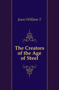 The Creators of the Age of Steel