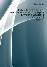 Recherches Cliniques Et Therapeutiques Sur L'epilepsie, L'hysterie Et L'idiotie, Volume 25 (French Edition)