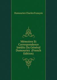 Memoires Et Correspondence Inedits Du General Dumouriez ... (French Edition)