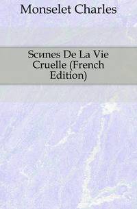 Scenes De La Vie Cruelle (French Edition)