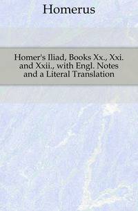 Homer's Iliad, Books Xx., Xxi. and Xxii., with Engl. Notes and a Literal Translation