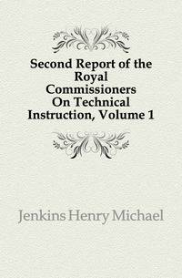 Second Report of the Royal Commissioners On Technical Instruction, Volume 1