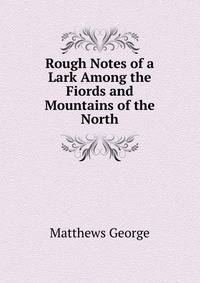 Rough Notes of a "Lark" Among the Fiords and Mountains of the North