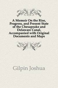 A Memoir On the Rise, Progress, and Present State of the Chesapeake and Delaware Canal, Accompanied with Original Documents and Maps