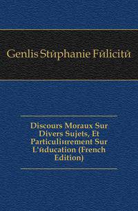 Discours Moraux Sur Divers Sujets, Et Particulierement Sur L'education (French Edition)