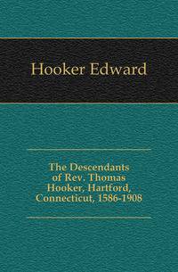 The Descendants of Rev. Thomas Hooker, Hartford, Connecticut, 1586-1908