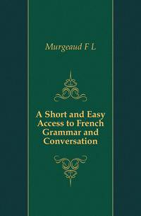 A Short and Easy Access to French Grammar and Conversation