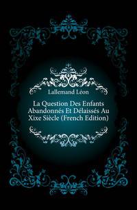 La Question Des Enfants Abandonnes Et Delaisses Au Xixe Siecle (French Edition)