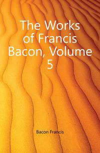The Works of Francis Bacon, Volume 5