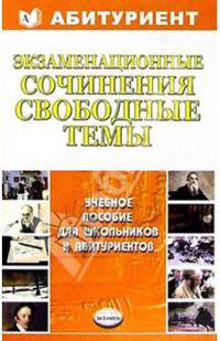 Экзаменационные сочинения. Свободные темы: Учебное пособие