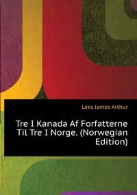 Tre I Kanada Af Forfatterne Til "Tre I Norge." (Norwegian Edition)