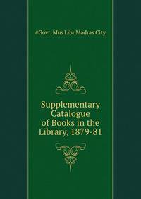 Supplementary Catalogue of Books in the ... Library, 1879-81
