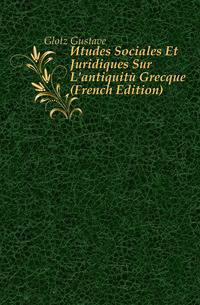 Etudes Sociales Et Juridiques Sur L'antiquite Grecque (French Edition)