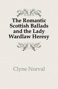 The Romantic Scottish Ballads and the Lady Wardlaw Heresy