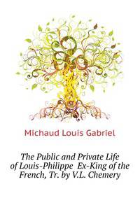 The Public and Private Life of Louis-Philippe ... Ex-King of the French, Tr. by V.L. Chemery