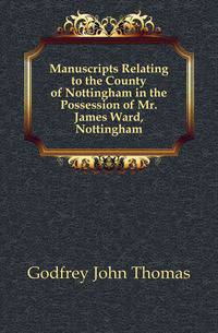 Manuscripts Relating to the County of Nottingham in the Possession of Mr. James Ward, Nottingham