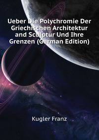 Ueber Die Polychromie Der Griechischen Architektur and Sculptur Und Ihre Grenzen (German Edition)