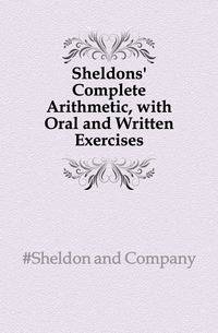 Sheldons' Complete Arithmetic, with Oral and Written Exercises