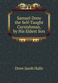 Samuel Drew ... the Self-Taught Cornishman, by His Eldest Son