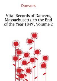 Vital Records of Danvers, Massachusetts, to the End of the Year 1849 ..., Volume 2