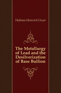 The Metallurgy of Lead and the Desilverization of Base Bullion