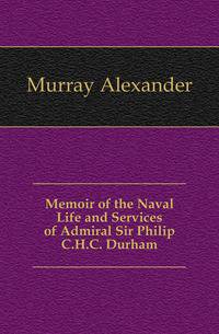 Memoir of the Naval Life and Services of Admiral Sir Philip C.H.C. Durham